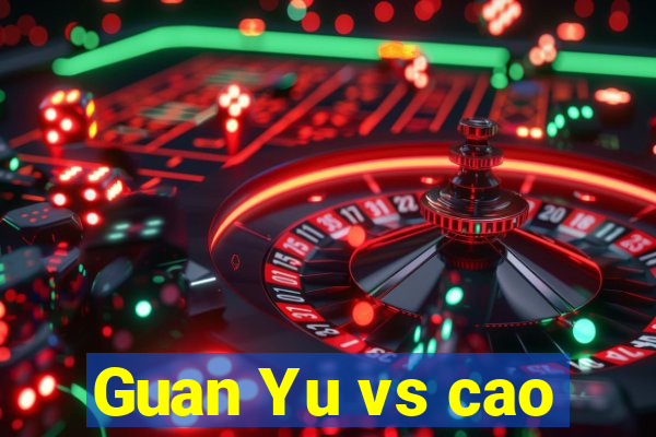 Guan Yu vs cao